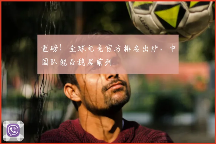 重磅！全球电竞官方排名出炉，中国队能否稳居前列