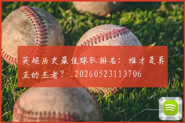 英超历史最佳球队排名：谁才是真正的王者？_20260523113706