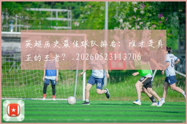 英超历史最佳球队排名：谁才是真正的王者？_20260523113706