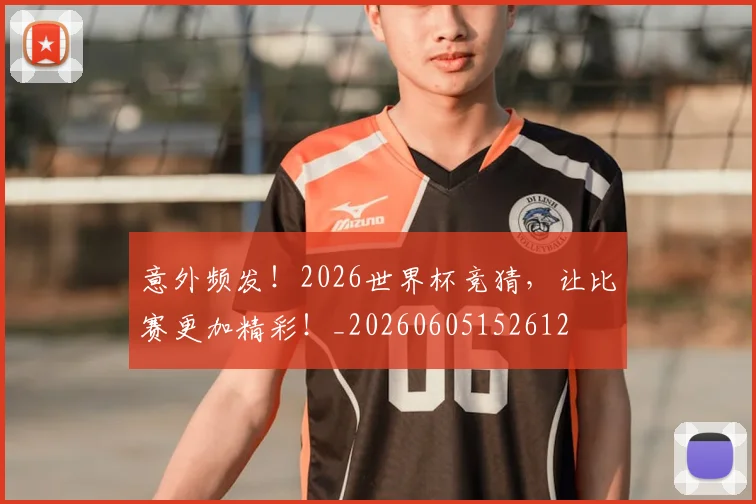 意外频发！2026世界杯竞猜，让比赛更加精彩！_20260605152612