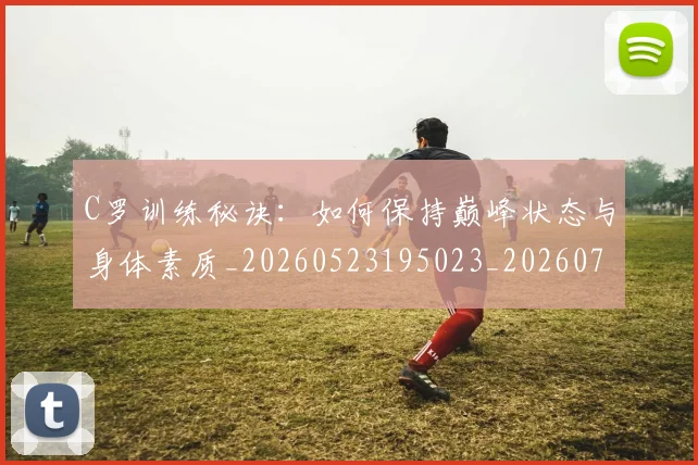 C罗训练秘诀：如何保持巅峰状态与身体素质_20260523195023_20260702042717