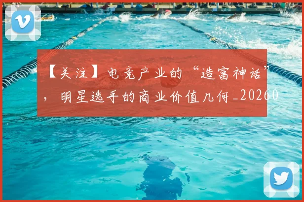 【关注】电竞产业的“造富神话”，明星选手的商业价值几何_20260530144058_20260702173152