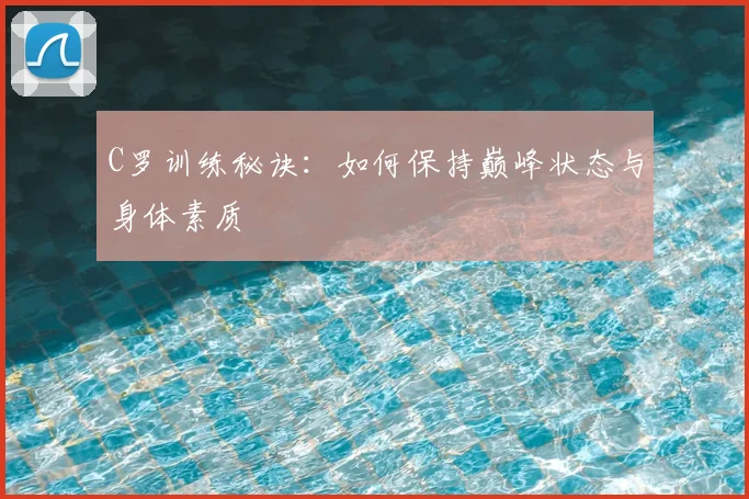 C罗训练秘诀：如何保持巅峰状态与身体素质
