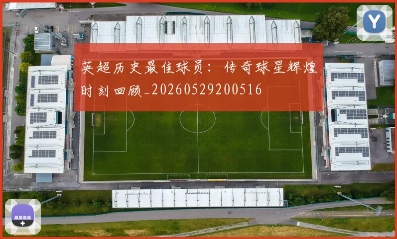 英超历史最佳球员：传奇球星辉煌时刻回顾_20260529200516
