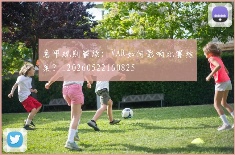意甲规则解读：VAR如何影响比赛结果？_20260522160825