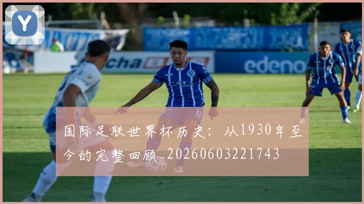 国际足联世界杯历史:从1930年至今的完整回顾_20260603221743