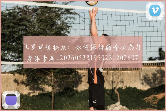 C罗训练秘诀：如何保持巅峰状态与身体素质_20260523195023_20260702042717