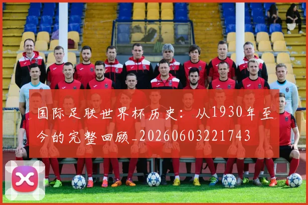 国际足联世界杯历史:从1930年至今的完整回顾_20260603221743