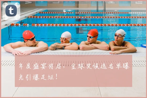 年度盛宴将启,金球奖候选名单曝光引爆足坛!