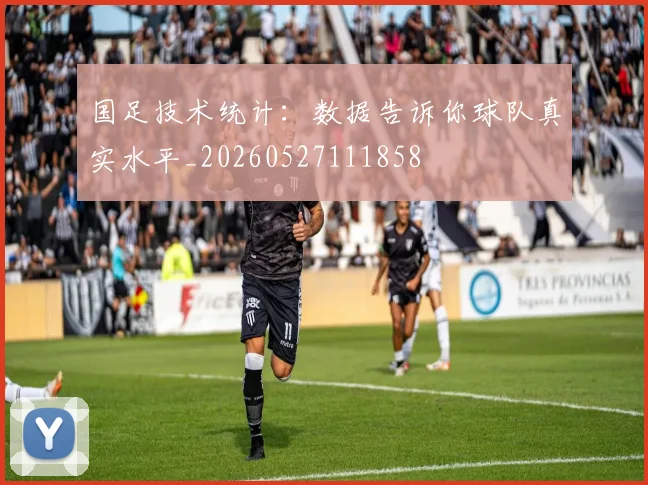 国足技术统计：数据告诉你球队真实水平_20260527111858